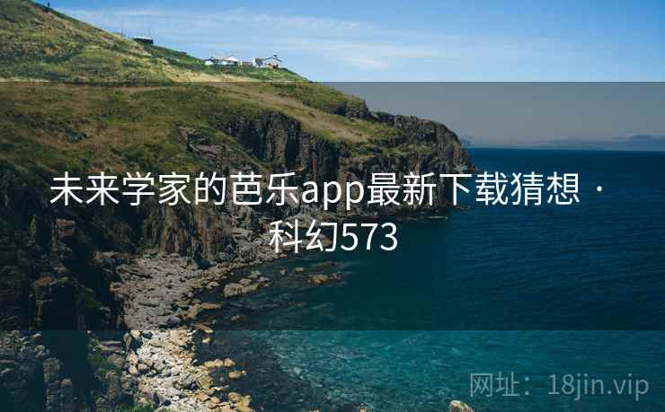 未来学家的芭乐app最新下载猜想 · 科幻573 未来学家的芭乐app最新下载猜想 · 科幻573