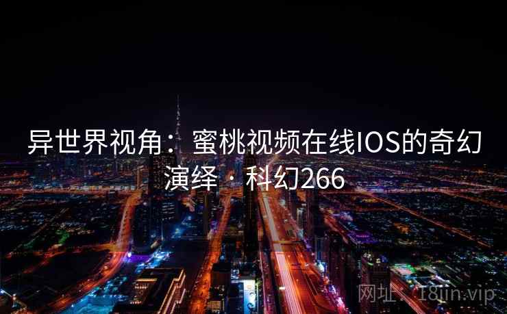 异世界视角：蜜桃视频在线IOS的奇幻演绎 · 科幻266