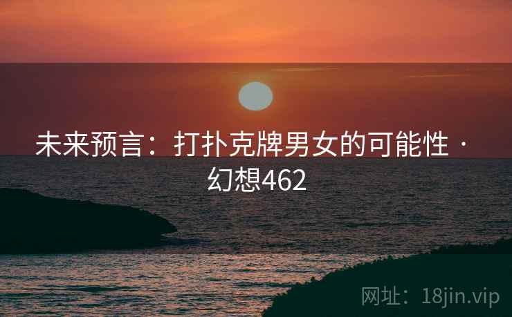未来预言：打扑克牌男女的可能性 · 幻想462