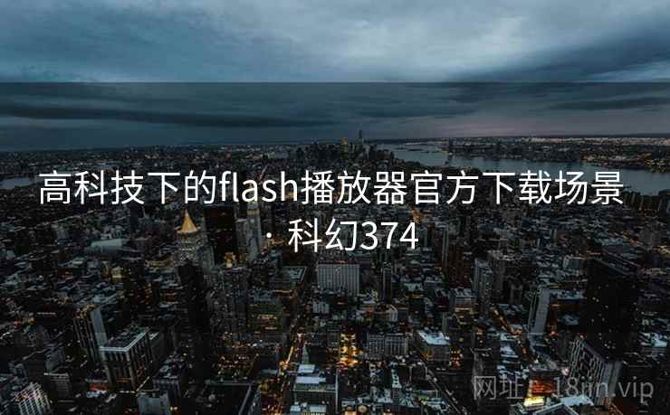 高科技下的flash播放器官方下载场景 · 科幻374 高科技下的flash播放器官方下载场景 · 科幻374