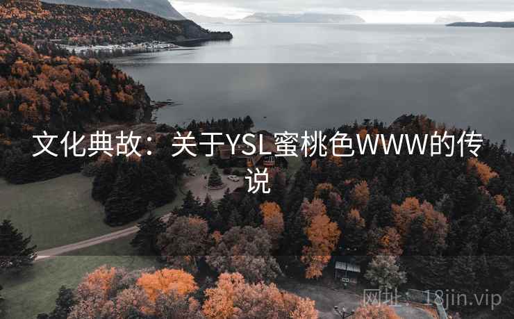 文化典故:关于YSL蜜桃色WWW的传说 文化典故:关于YSL蜜桃色WWW的传说