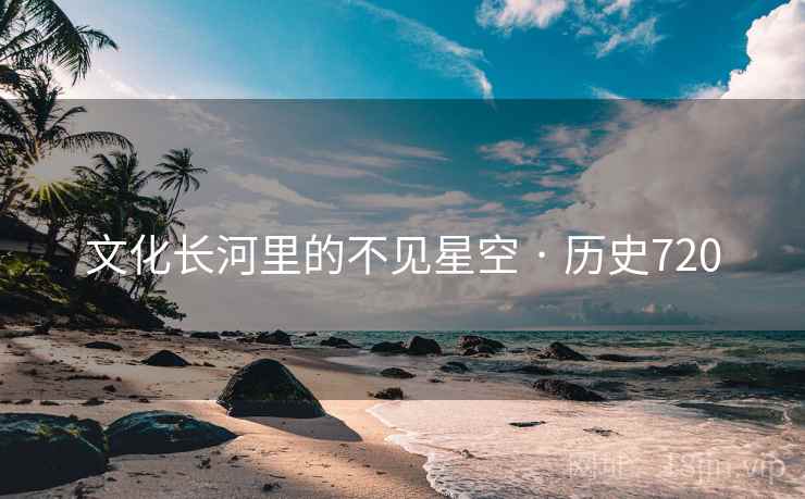 文化长河里的不见星空 · 历史720 文化长河里的不见星空 · 历史720