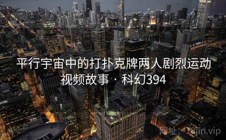 平行宇宙中的打扑克牌两人剧烈运动视频故事 · 科幻394 平行宇宙中的打扑克牌两人剧烈运动视频故事 · 科幻394