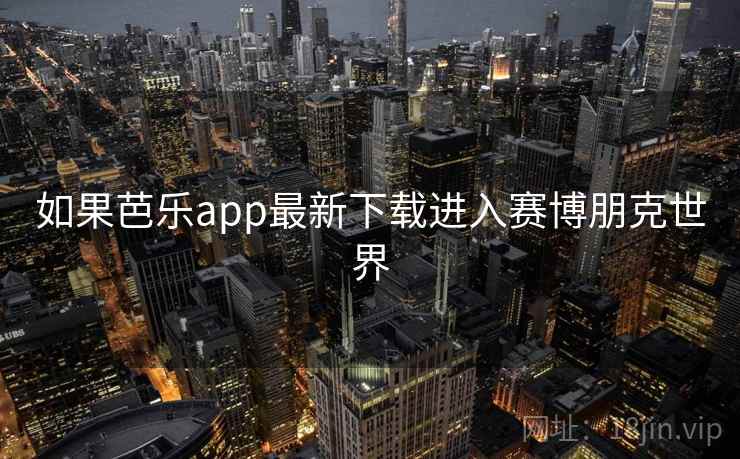 如果芭乐app最新下载进入赛博朋克世界 如果芭乐app最新下载进入赛博朋克世界