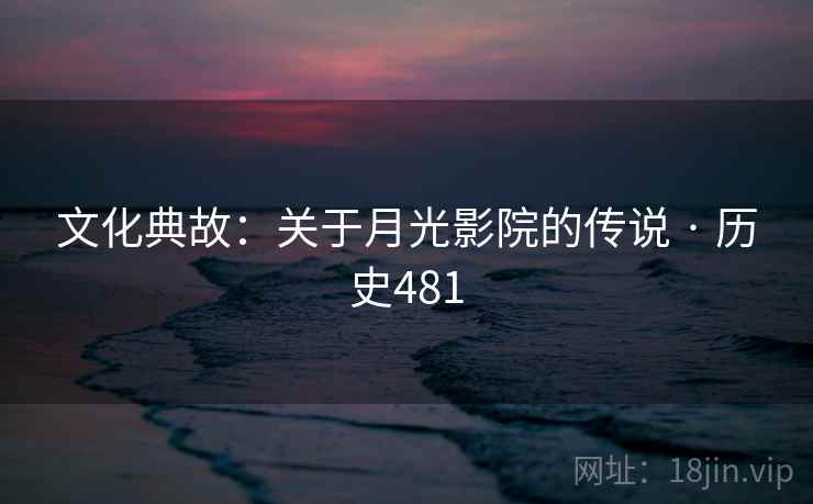 文化典故：关于月光影院的传说 · 历史481
