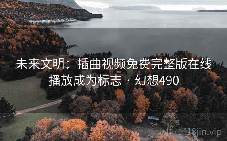 未来文明：插曲视频免费完整版在线播放成为标志 · 幻想490