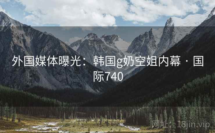 外国媒体曝光:韩国g奶空姐内幕 · 国际740 外国媒体曝光:韩国g奶空姐内幕 · 国际740