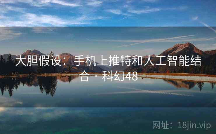 大胆假设:手机上推特和人工智能结合 · 科幻48 大胆假设:手机上推特和人工智能结合 · 科幻48