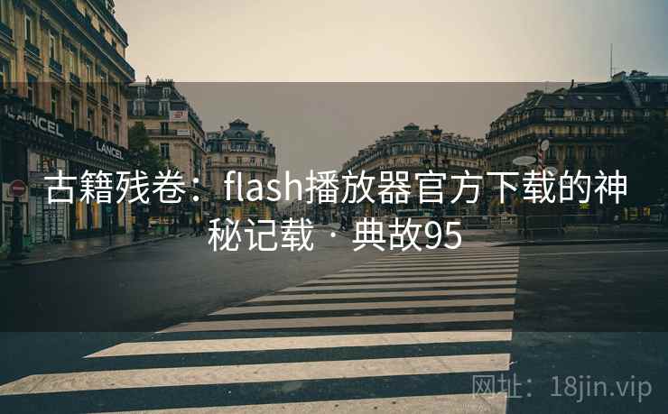 古籍残卷：flash播放器官方下载的神秘记载 · 典故95