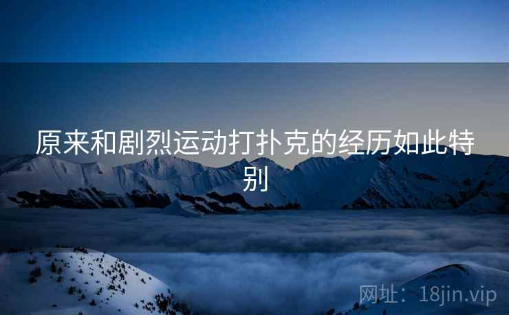 原来和剧烈运动打扑克的经历如此特别