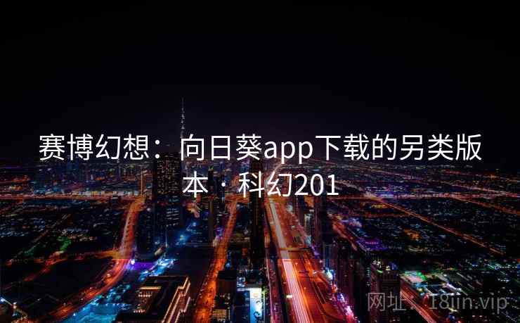赛博幻想：向日葵app下载的另类版本 · 科幻201
