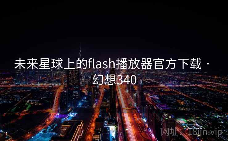 未来星球上的flash播放器官方下载 · 幻想340 未来星球上的flash播放器官方下载 · 幻想340