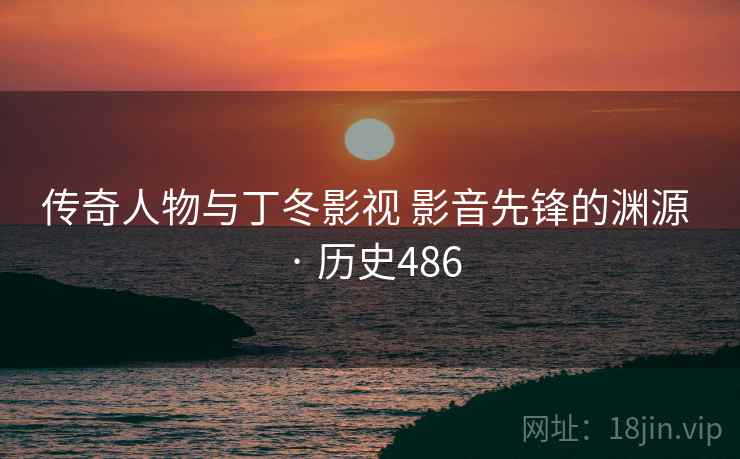 传奇人物与丁冬影视 影音先锋的渊源 · 历史486