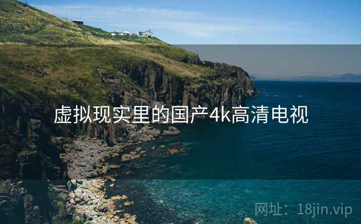 虚拟现实里的国产4k高清电视 虚拟现实里的国产4k高清电视
