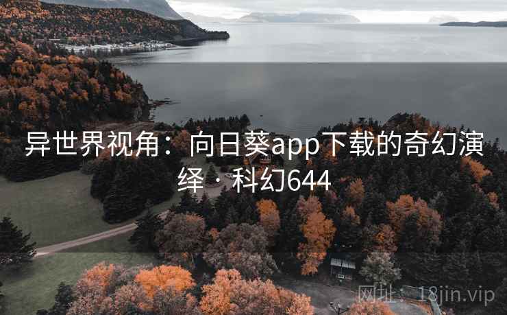异世界视角：向日葵app下载的奇幻演绎 · 科幻644