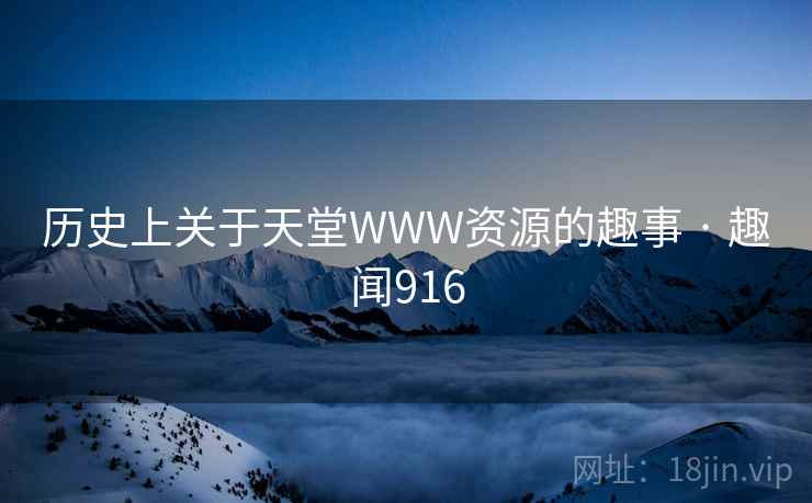 历史上关于天堂WWW资源的趣事 · 趣闻916 历史上关于天堂WWW资源的趣事 · 趣闻916