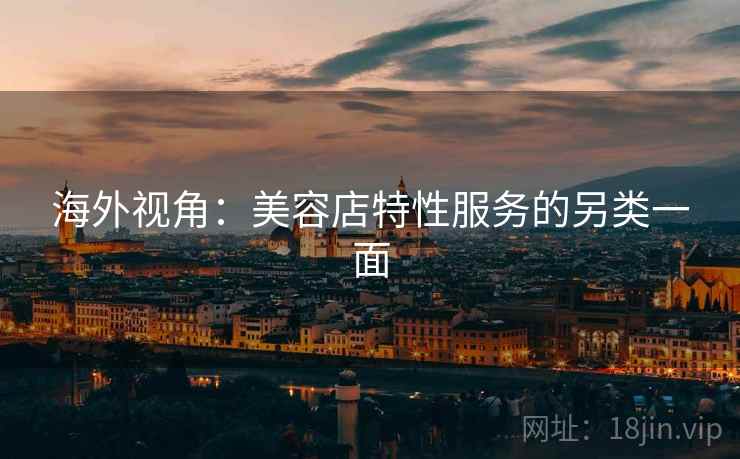 海外视角：美容店特性服务的另类一面