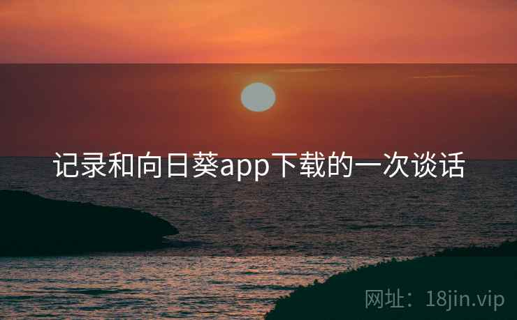 记录和向日葵app下载的一次谈话